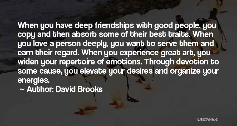 David Brooks Quotes: When You Have Deep Friendships With Good People, You Copy And Then Absorb Some Of Their Best Traits. When You