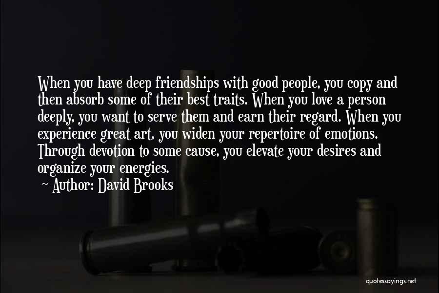 David Brooks Quotes: When You Have Deep Friendships With Good People, You Copy And Then Absorb Some Of Their Best Traits. When You