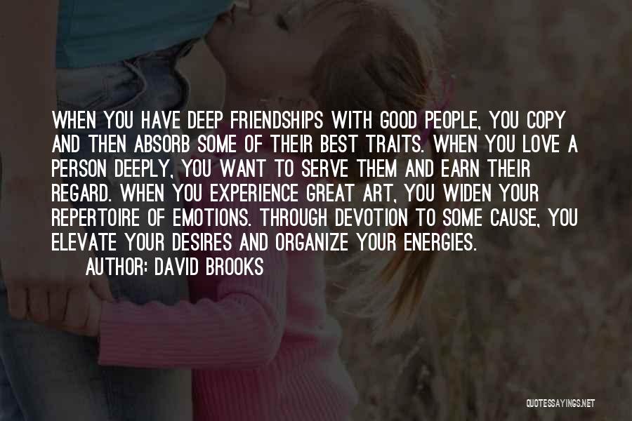 David Brooks Quotes: When You Have Deep Friendships With Good People, You Copy And Then Absorb Some Of Their Best Traits. When You