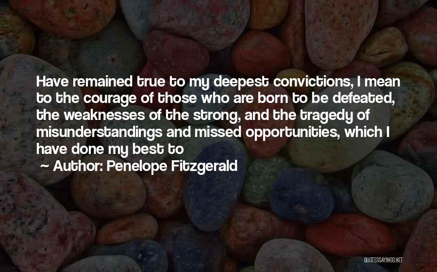 Penelope Fitzgerald Quotes: Have Remained True To My Deepest Convictions, I Mean To The Courage Of Those Who Are Born To Be Defeated,