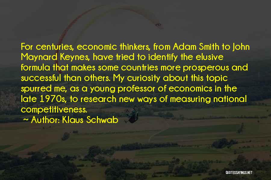 Klaus Schwab Quotes: For Centuries, Economic Thinkers, From Adam Smith To John Maynard Keynes, Have Tried To Identify The Elusive Formula That Makes