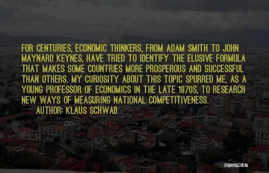 Klaus Schwab Quotes: For Centuries, Economic Thinkers, From Adam Smith To John Maynard Keynes, Have Tried To Identify The Elusive Formula That Makes