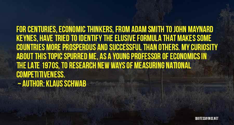 Klaus Schwab Quotes: For Centuries, Economic Thinkers, From Adam Smith To John Maynard Keynes, Have Tried To Identify The Elusive Formula That Makes