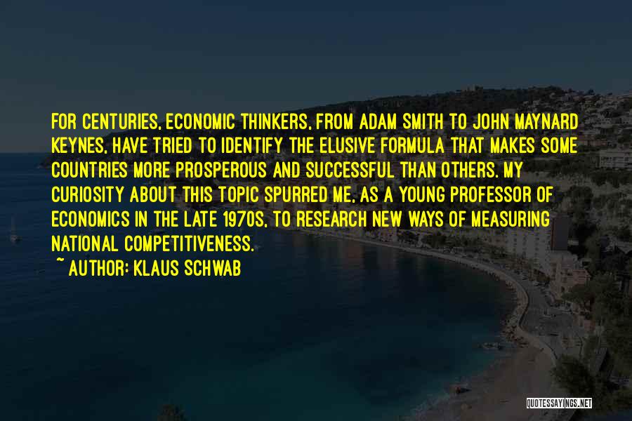 Klaus Schwab Quotes: For Centuries, Economic Thinkers, From Adam Smith To John Maynard Keynes, Have Tried To Identify The Elusive Formula That Makes