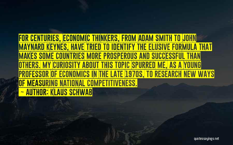 Klaus Schwab Quotes: For Centuries, Economic Thinkers, From Adam Smith To John Maynard Keynes, Have Tried To Identify The Elusive Formula That Makes