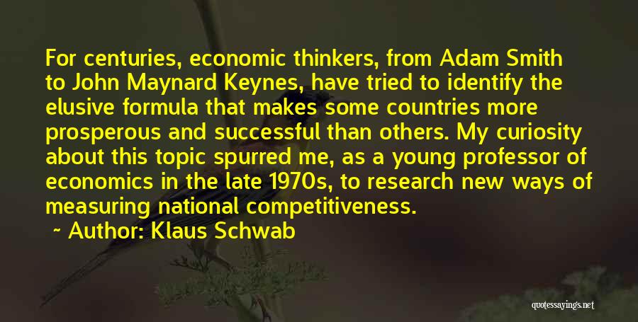 Klaus Schwab Quotes: For Centuries, Economic Thinkers, From Adam Smith To John Maynard Keynes, Have Tried To Identify The Elusive Formula That Makes