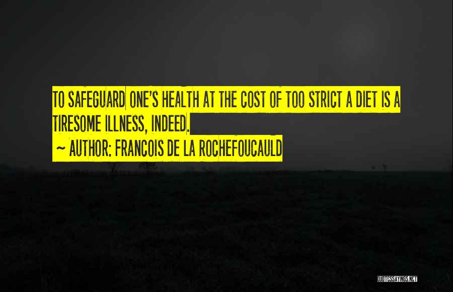 Francois De La Rochefoucauld Quotes: To Safeguard One's Health At The Cost Of Too Strict A Diet Is A Tiresome Illness, Indeed.