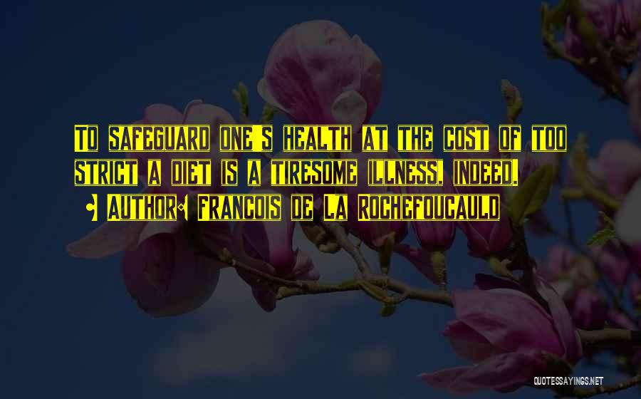 Francois De La Rochefoucauld Quotes: To Safeguard One's Health At The Cost Of Too Strict A Diet Is A Tiresome Illness, Indeed.
