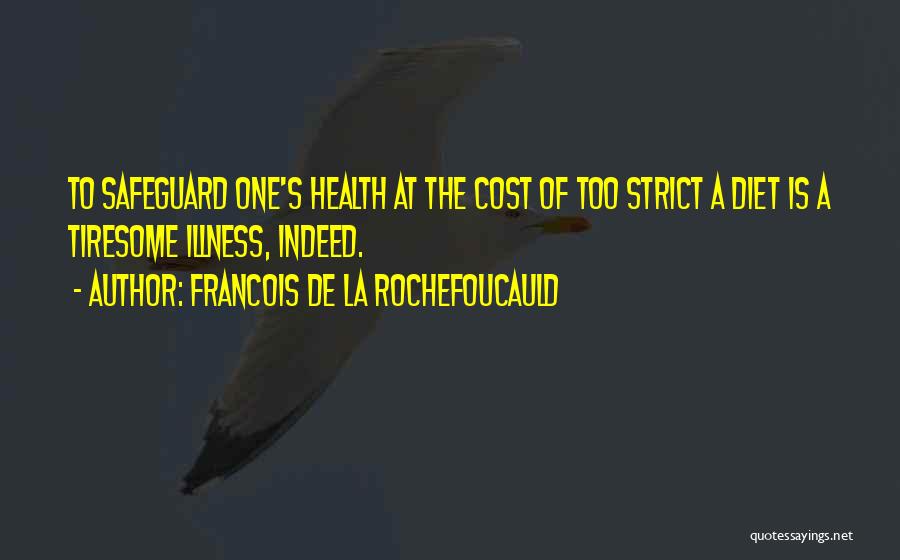 Francois De La Rochefoucauld Quotes: To Safeguard One's Health At The Cost Of Too Strict A Diet Is A Tiresome Illness, Indeed.
