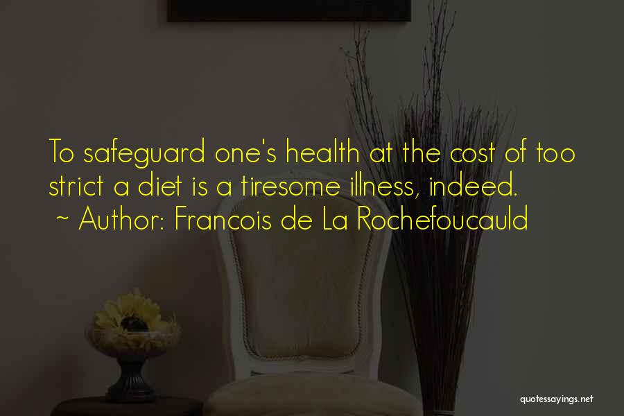 Francois De La Rochefoucauld Quotes: To Safeguard One's Health At The Cost Of Too Strict A Diet Is A Tiresome Illness, Indeed.