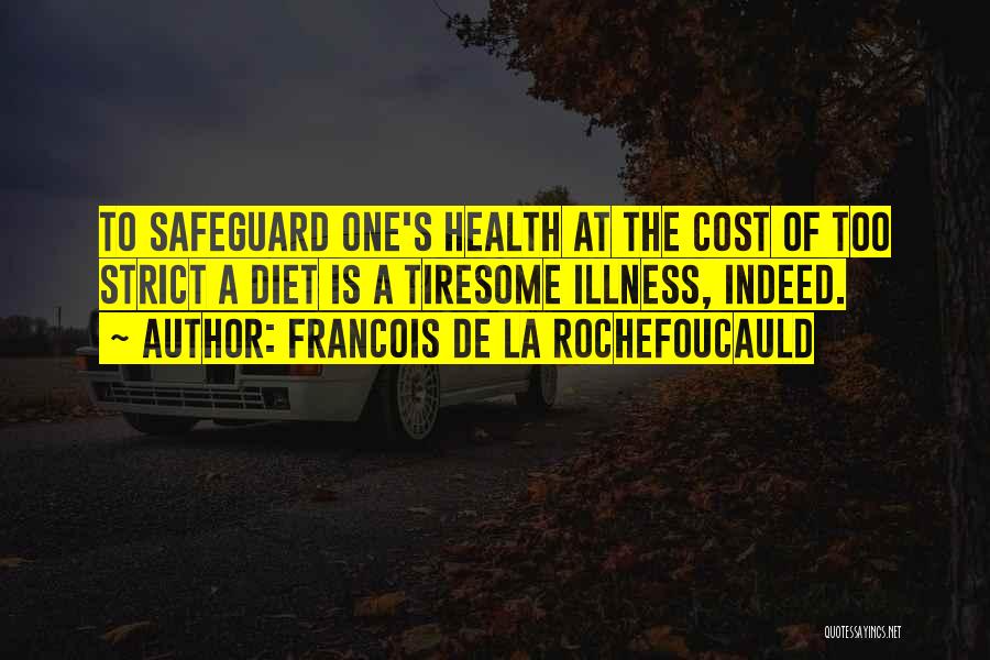 Francois De La Rochefoucauld Quotes: To Safeguard One's Health At The Cost Of Too Strict A Diet Is A Tiresome Illness, Indeed.