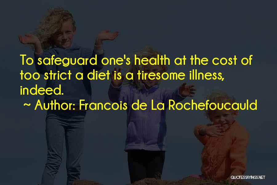 Francois De La Rochefoucauld Quotes: To Safeguard One's Health At The Cost Of Too Strict A Diet Is A Tiresome Illness, Indeed.