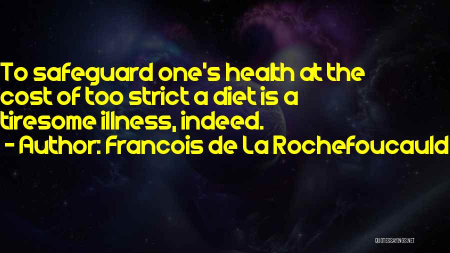 Francois De La Rochefoucauld Quotes: To Safeguard One's Health At The Cost Of Too Strict A Diet Is A Tiresome Illness, Indeed.