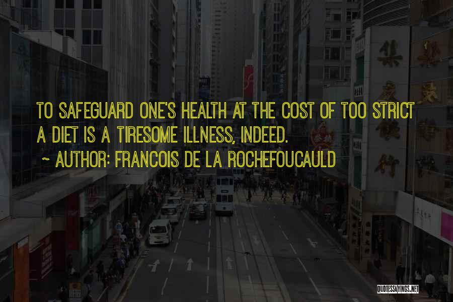 Francois De La Rochefoucauld Quotes: To Safeguard One's Health At The Cost Of Too Strict A Diet Is A Tiresome Illness, Indeed.
