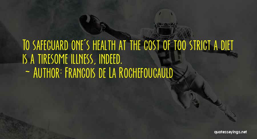 Francois De La Rochefoucauld Quotes: To Safeguard One's Health At The Cost Of Too Strict A Diet Is A Tiresome Illness, Indeed.