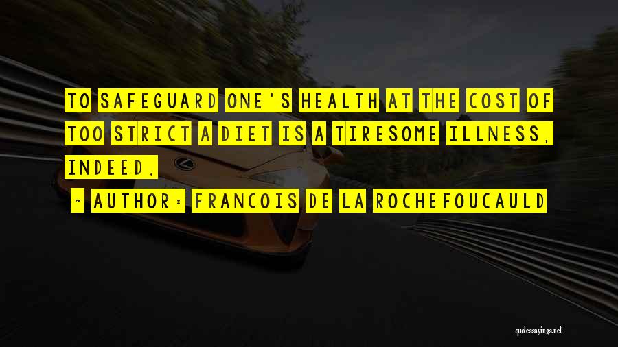 Francois De La Rochefoucauld Quotes: To Safeguard One's Health At The Cost Of Too Strict A Diet Is A Tiresome Illness, Indeed.