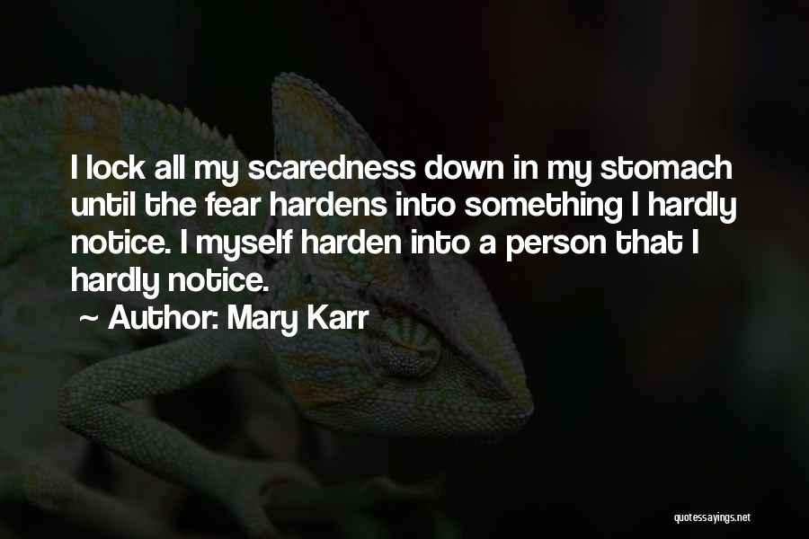 Mary Karr Quotes: I Lock All My Scaredness Down In My Stomach Until The Fear Hardens Into Something I Hardly Notice. I Myself