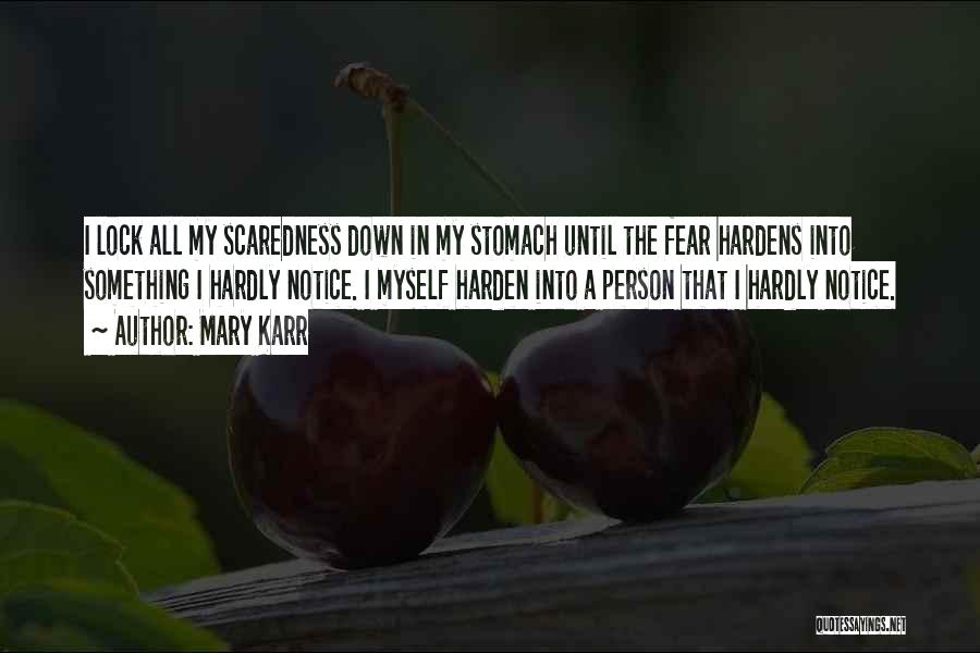 Mary Karr Quotes: I Lock All My Scaredness Down In My Stomach Until The Fear Hardens Into Something I Hardly Notice. I Myself