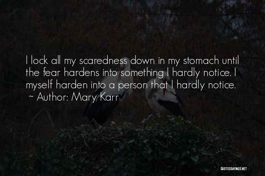 Mary Karr Quotes: I Lock All My Scaredness Down In My Stomach Until The Fear Hardens Into Something I Hardly Notice. I Myself