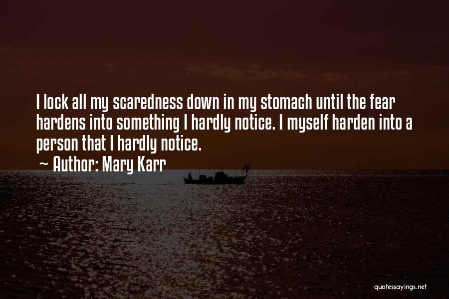 Mary Karr Quotes: I Lock All My Scaredness Down In My Stomach Until The Fear Hardens Into Something I Hardly Notice. I Myself