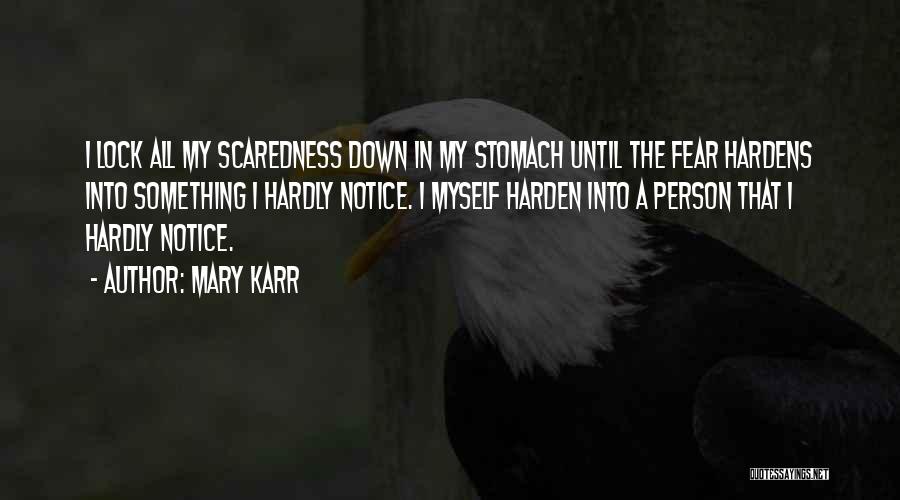 Mary Karr Quotes: I Lock All My Scaredness Down In My Stomach Until The Fear Hardens Into Something I Hardly Notice. I Myself