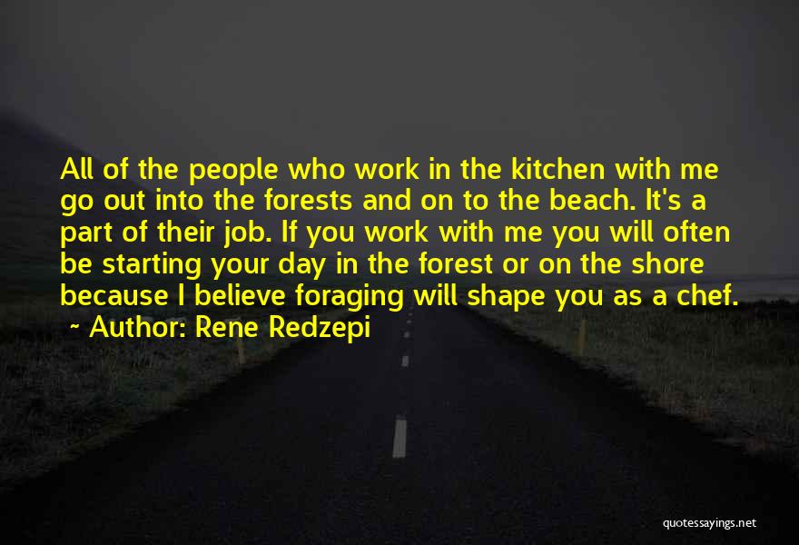 Rene Redzepi Quotes: All Of The People Who Work In The Kitchen With Me Go Out Into The Forests And On To The