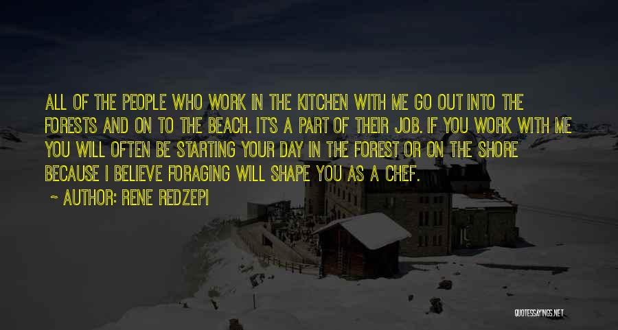 Rene Redzepi Quotes: All Of The People Who Work In The Kitchen With Me Go Out Into The Forests And On To The