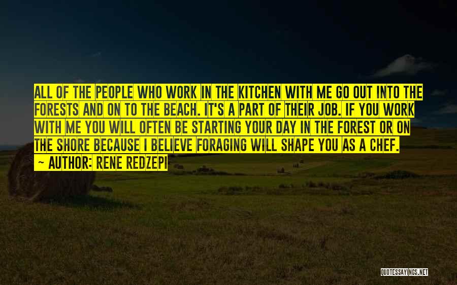 Rene Redzepi Quotes: All Of The People Who Work In The Kitchen With Me Go Out Into The Forests And On To The