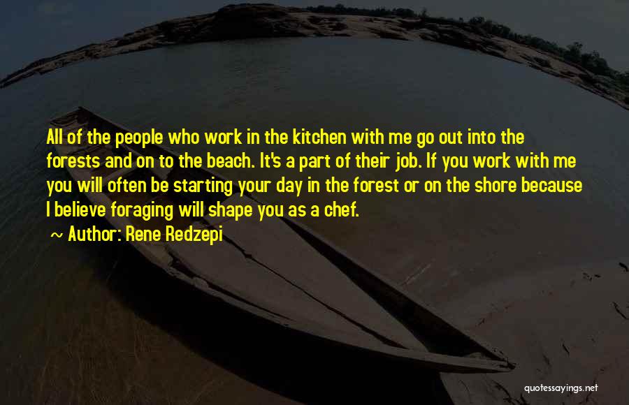 Rene Redzepi Quotes: All Of The People Who Work In The Kitchen With Me Go Out Into The Forests And On To The