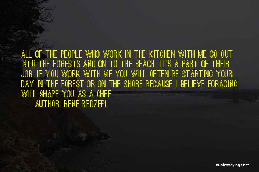 Rene Redzepi Quotes: All Of The People Who Work In The Kitchen With Me Go Out Into The Forests And On To The