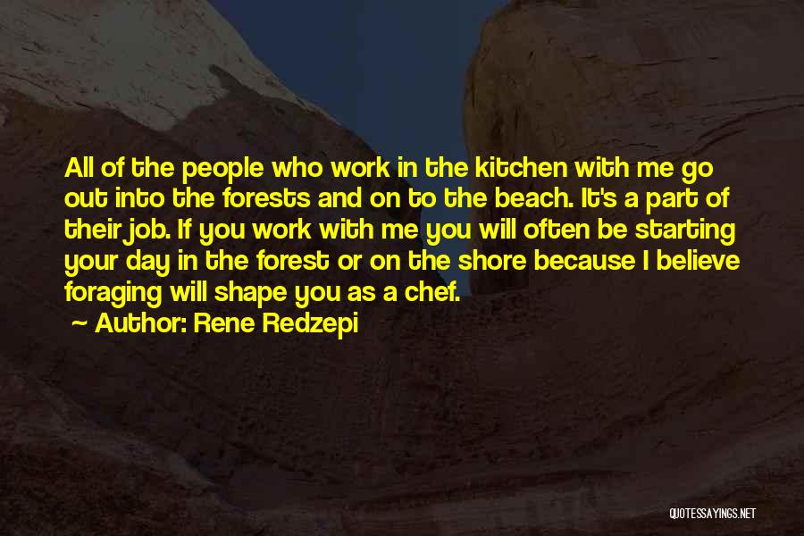 Rene Redzepi Quotes: All Of The People Who Work In The Kitchen With Me Go Out Into The Forests And On To The