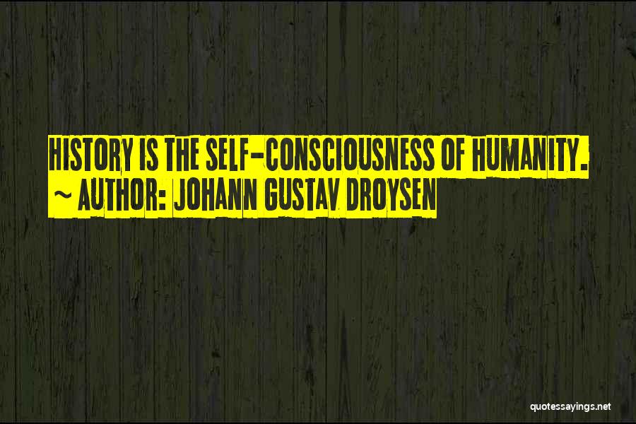 Johann Gustav Droysen Quotes: History Is The Self-consciousness Of Humanity.