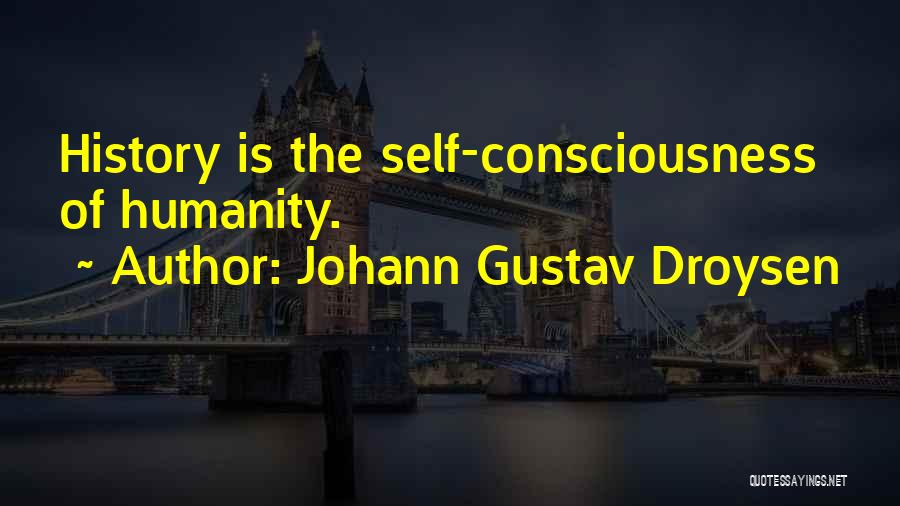 Johann Gustav Droysen Quotes: History Is The Self-consciousness Of Humanity.