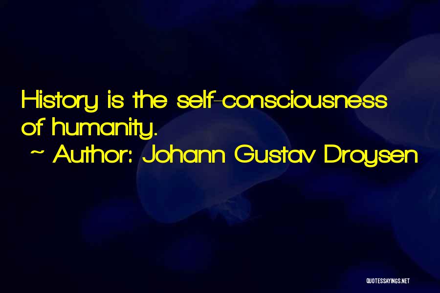 Johann Gustav Droysen Quotes: History Is The Self-consciousness Of Humanity.