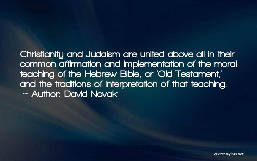 David Novak Quotes: Christianity And Judaism Are United Above All In Their Common Affirmation And Implementation Of The Moral Teaching Of The Hebrew