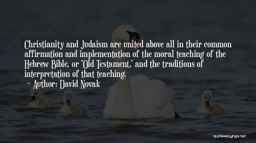 David Novak Quotes: Christianity And Judaism Are United Above All In Their Common Affirmation And Implementation Of The Moral Teaching Of The Hebrew