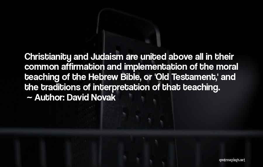 David Novak Quotes: Christianity And Judaism Are United Above All In Their Common Affirmation And Implementation Of The Moral Teaching Of The Hebrew