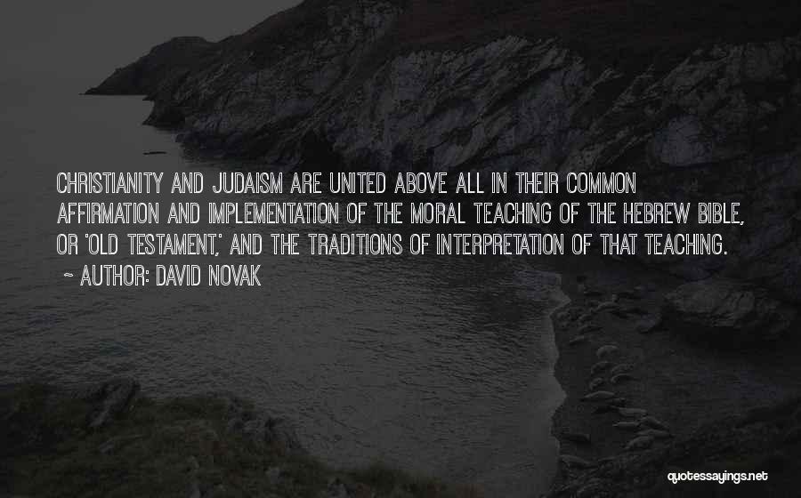 David Novak Quotes: Christianity And Judaism Are United Above All In Their Common Affirmation And Implementation Of The Moral Teaching Of The Hebrew