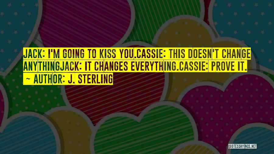 J. Sterling Quotes: Jack: I'm Going To Kiss You.cassie: This Doesn't Change Anythingjack: It Changes Everything.cassie: Prove It.