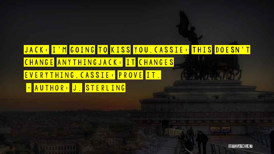 J. Sterling Quotes: Jack: I'm Going To Kiss You.cassie: This Doesn't Change Anythingjack: It Changes Everything.cassie: Prove It.