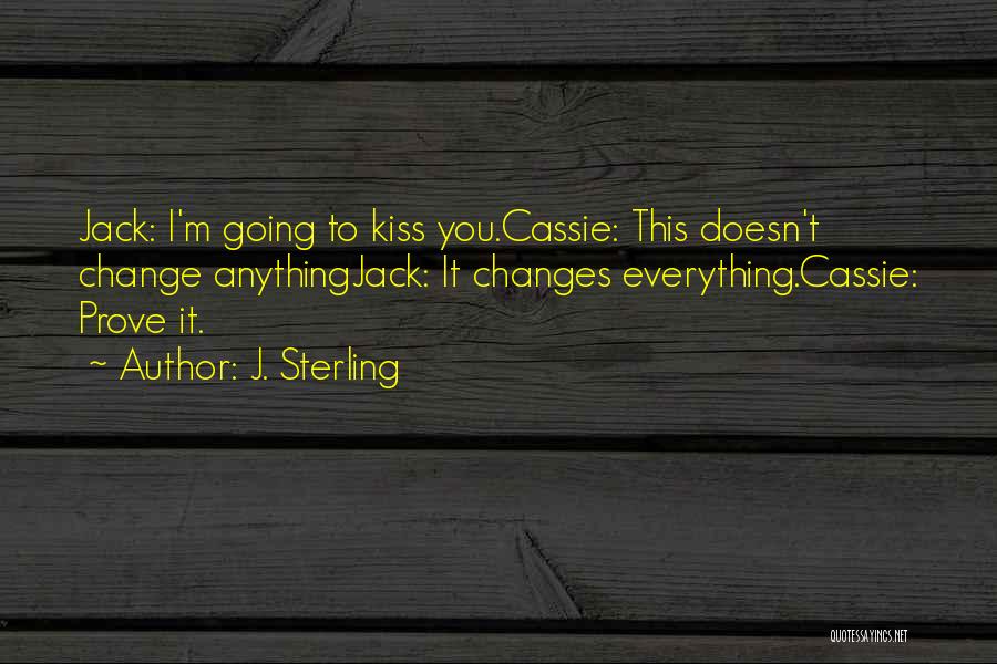 J. Sterling Quotes: Jack: I'm Going To Kiss You.cassie: This Doesn't Change Anythingjack: It Changes Everything.cassie: Prove It.