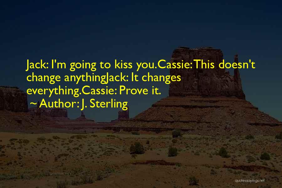 J. Sterling Quotes: Jack: I'm Going To Kiss You.cassie: This Doesn't Change Anythingjack: It Changes Everything.cassie: Prove It.