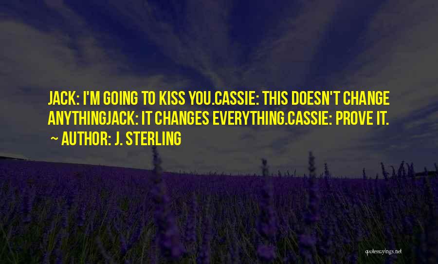 J. Sterling Quotes: Jack: I'm Going To Kiss You.cassie: This Doesn't Change Anythingjack: It Changes Everything.cassie: Prove It.