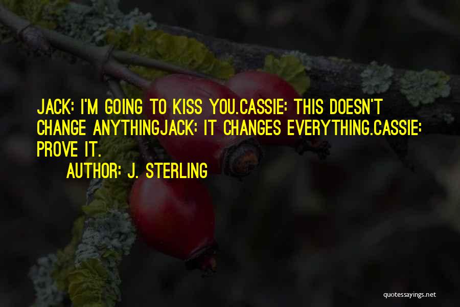 J. Sterling Quotes: Jack: I'm Going To Kiss You.cassie: This Doesn't Change Anythingjack: It Changes Everything.cassie: Prove It.
