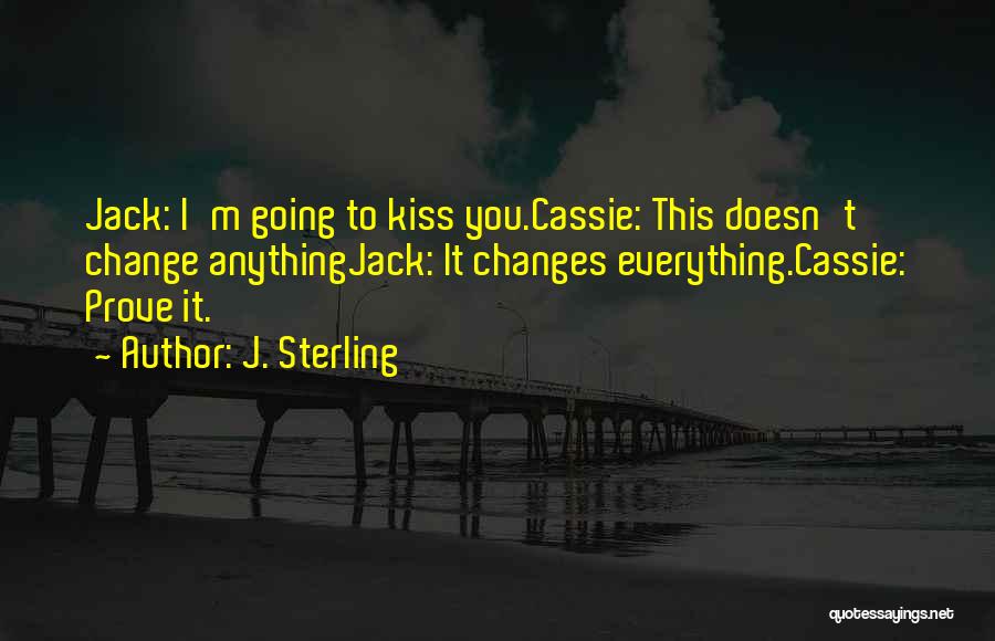 J. Sterling Quotes: Jack: I'm Going To Kiss You.cassie: This Doesn't Change Anythingjack: It Changes Everything.cassie: Prove It.