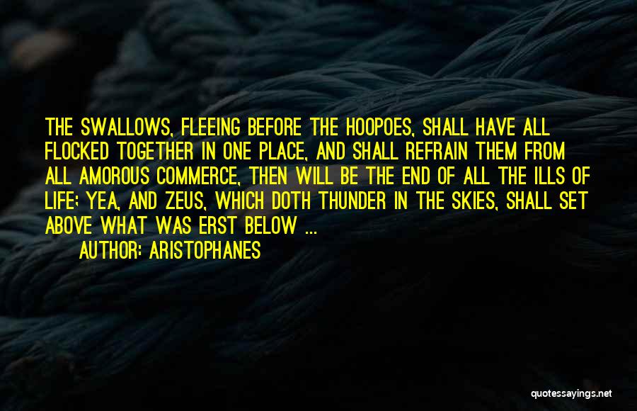Aristophanes Quotes: The Swallows, Fleeing Before The Hoopoes, Shall Have All Flocked Together In One Place, And Shall Refrain Them From All