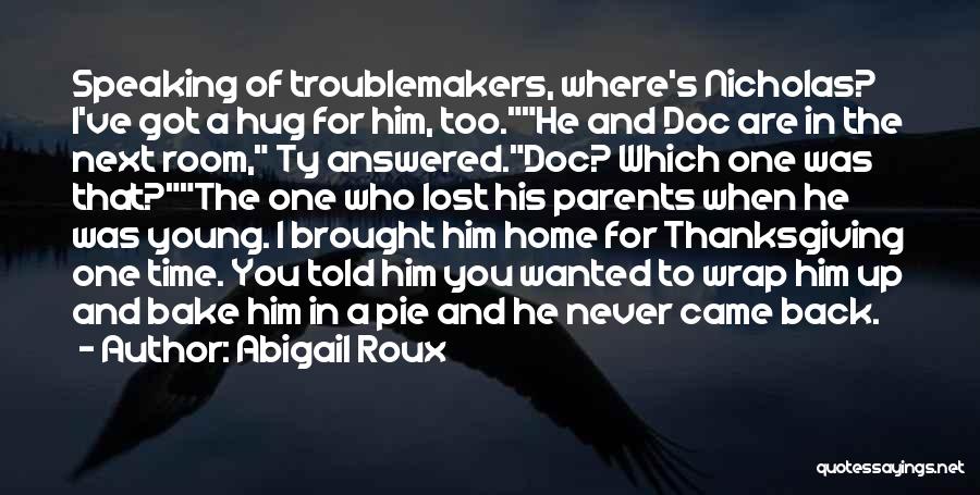 Abigail Roux Quotes: Speaking Of Troublemakers, Where's Nicholas? I've Got A Hug For Him, Too.he And Doc Are In The Next Room, Ty