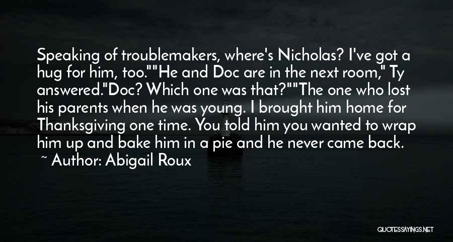 Abigail Roux Quotes: Speaking Of Troublemakers, Where's Nicholas? I've Got A Hug For Him, Too.he And Doc Are In The Next Room, Ty