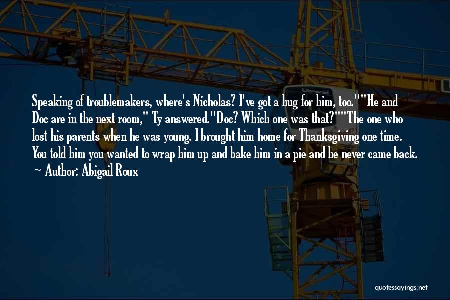 Abigail Roux Quotes: Speaking Of Troublemakers, Where's Nicholas? I've Got A Hug For Him, Too.he And Doc Are In The Next Room, Ty