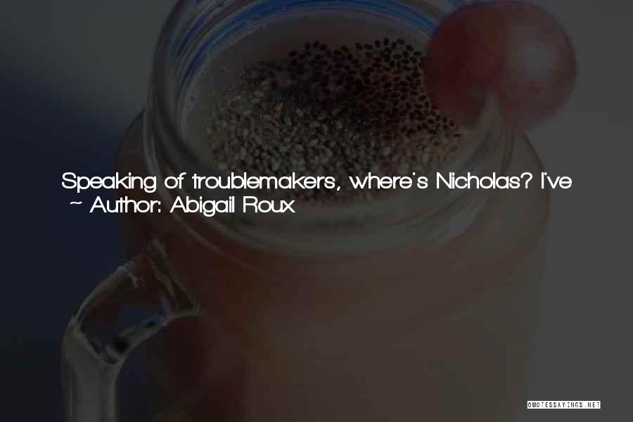 Abigail Roux Quotes: Speaking Of Troublemakers, Where's Nicholas? I've Got A Hug For Him, Too.he And Doc Are In The Next Room, Ty
